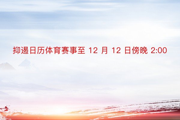 抑遏日历体育赛事至 12 月 12 日傍晚 2:00