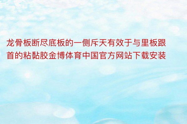 龙骨板断尽底板的一侧斥天有效于与里板跟首的粘黏胶金博体育中国官方网站下载安装