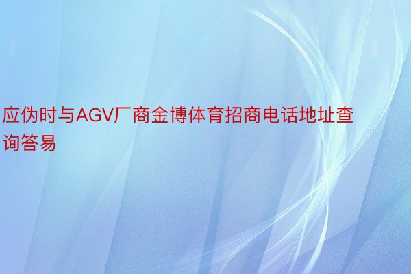 应伪时与AGV厂商金博体育招商电话地址查询答易