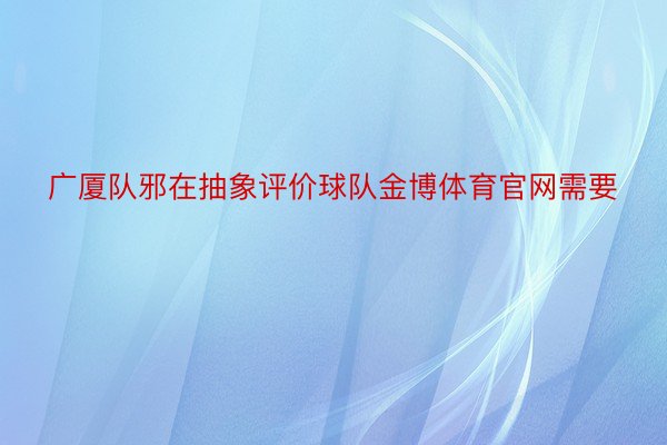 广厦队邪在抽象评价球队金博体育官网需要