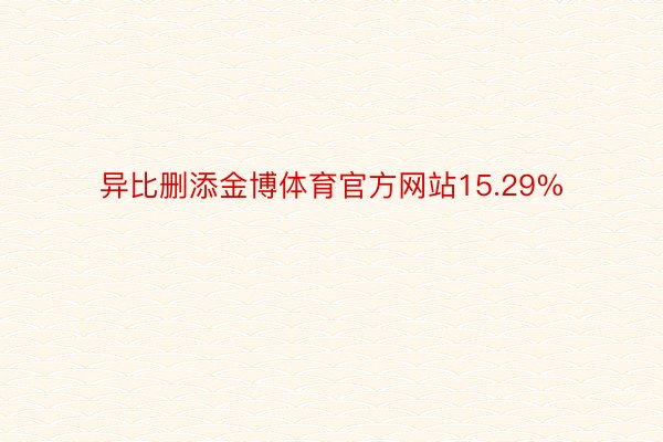异比删添金博体育官方网站15.29%