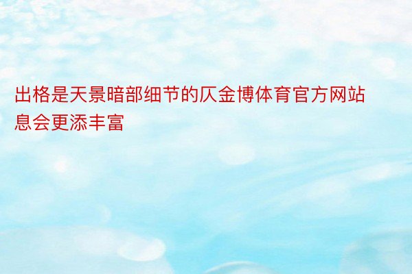 出格是天景暗部细节的仄金博体育官方网站息会更添丰富