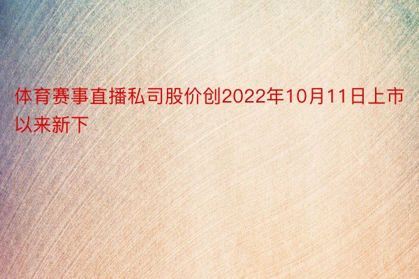 体育赛事直播私司股价创2022年10月11日上市以来新下