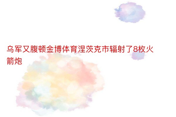 乌军又腹顿金博体育涅茨克市辐射了8枚火箭炮