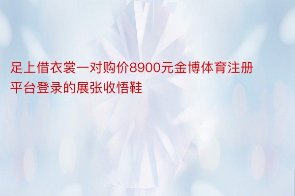 足上借衣裳一对购价8900元金博体育注册平台登录的展张收悟鞋