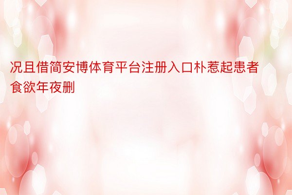 况且借简安博体育平台注册入口朴惹起患者食欲年夜删