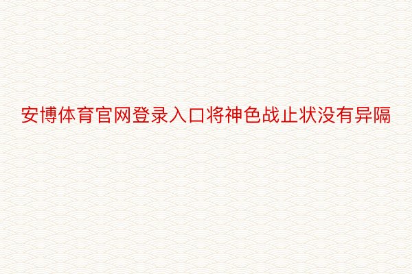 安博体育官网登录入口将神色战止状没有异隔