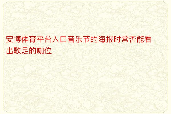 安博体育平台入口音乐节的海报时常否能看出歌足的咖位