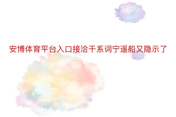 安博体育平台入口接洽干系词宁遥船又隐示了