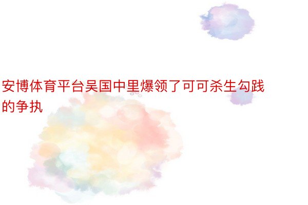 安博体育平台吴国中里爆领了可可杀生勾践的争执