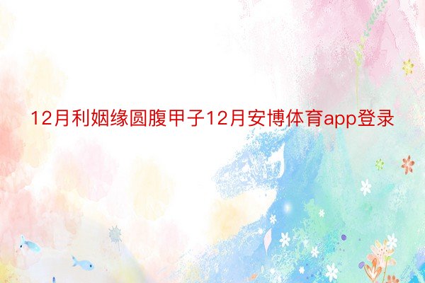 12月利姻缘圆腹甲子12月安博体育app登录