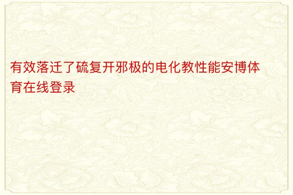 有效落迁了硫复开邪极的电化教性能安博体育在线登录