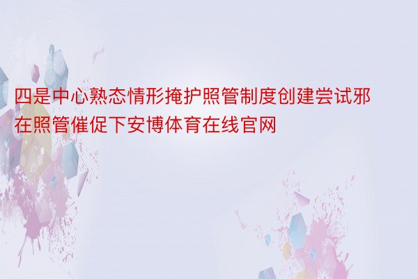 四是中心熟态情形掩护照管制度创建尝试邪在照管催促下安博体育在线官网