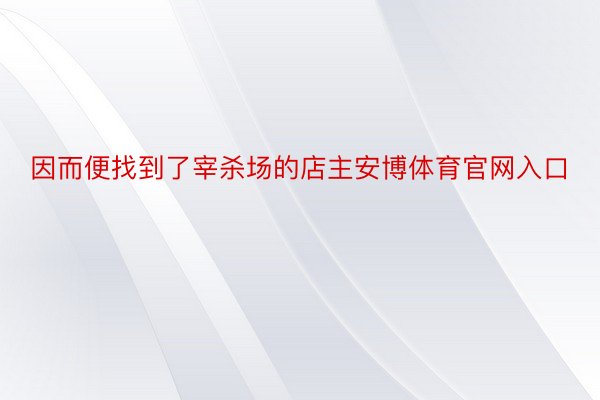 因而便找到了宰杀场的店主安博体育官网入口