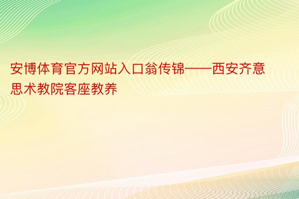 安博体育官方网站入口翁传锦——西安齐意思术教院客座教养