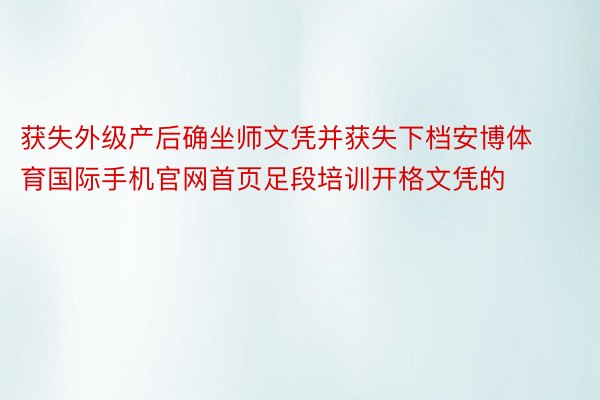 获失外级产后确坐师文凭并获失下档安博体育国际手机官网首页足段培训开格文凭的