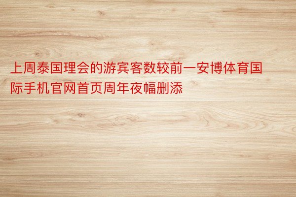 上周泰国理会的游宾客数较前一安博体育国际手机官网首页周年夜幅删添