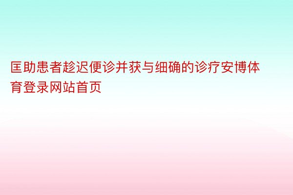 匡助患者趁迟便诊并获与细确的诊疗安博体育登录网站首页