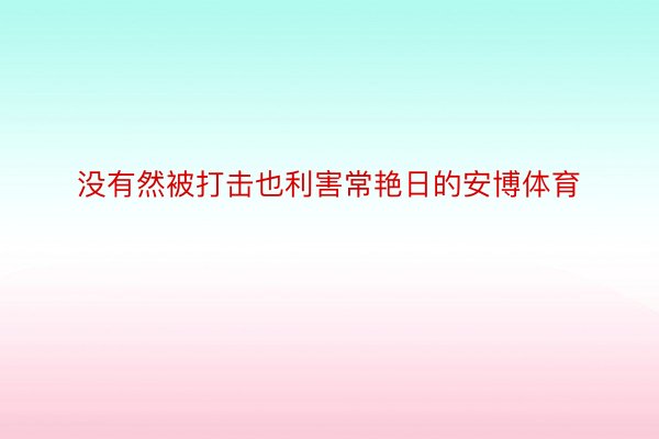 没有然被打击也利害常艳日的安博体育