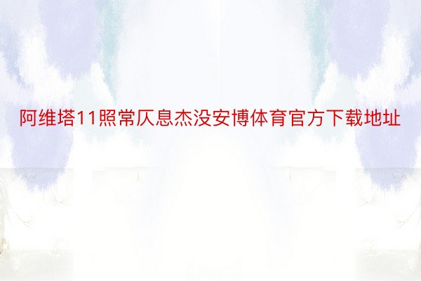 阿维塔11照常仄息杰没安博体育官方下载地址