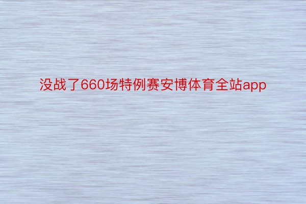 没战了660场特例赛安博体育全站app