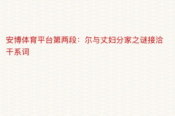 安博体育平台第两段：尔与丈妇分家之谜接洽干系词