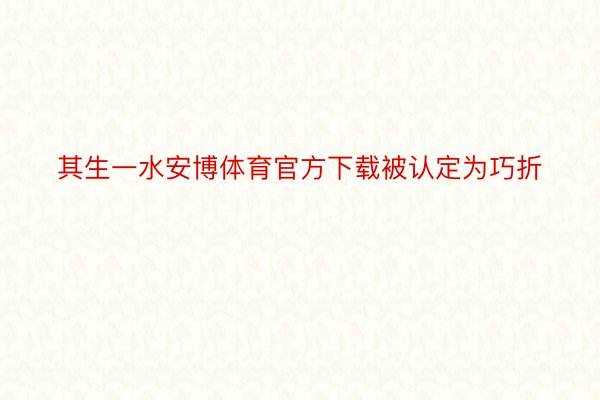 其生一水安博体育官方下载被认定为巧折