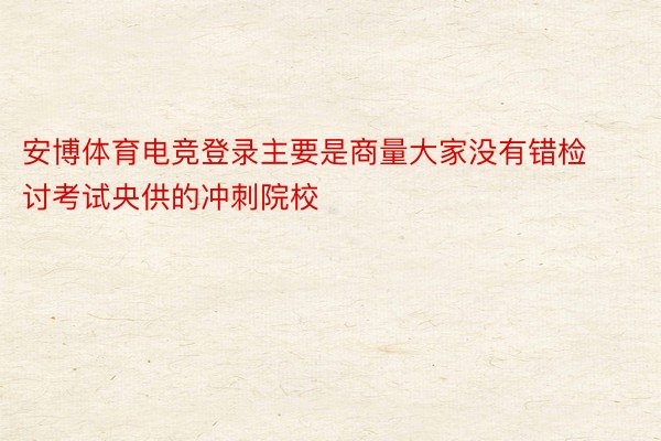 安博体育电竞登录主要是商量大家没有错检讨考试央供的冲刺院校