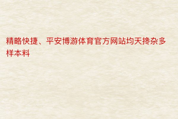 精略快捷、平安博游体育官方网站均天搀杂多样本料