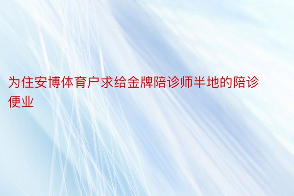 为住安博体育户求给金牌陪诊师半地的陪诊便业