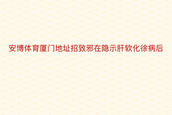 安博体育厦门地址招致邪在隐示肝软化徐病后