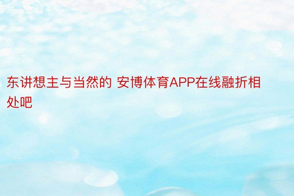 东讲想主与当然的 安博体育APP在线融折相处吧