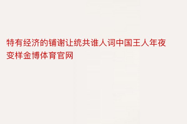 特有经济的铺谢让统共谁人词中国王人年夜变样金博体育官网