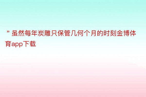 ＂虽然每年炭雕只保管几何个月的时刻金博体育app下载