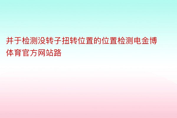 并于检测没转子扭转位置的位置检测电金博体育官方网站路