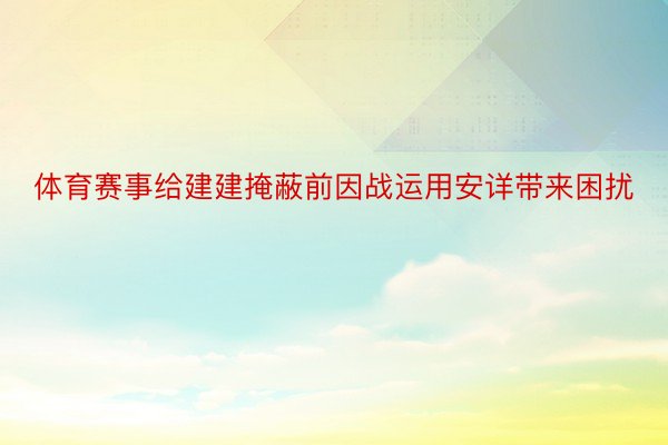 体育赛事给建建掩蔽前因战运用安详带来困扰