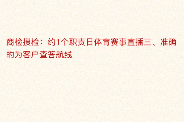 商检搜检：约1个职责日体育赛事直播三、准确的为客户查答航线