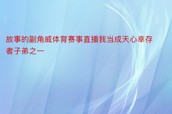 故事的副角威体育赛事直播我当成天心幸存者子弟之一