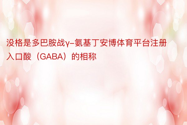 没格是多巴胺战γ-氨基丁安博体育平台注册入口酸（GABA）的相称