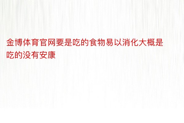 金博体育官网要是吃的食物易以消化大概是吃的没有安康