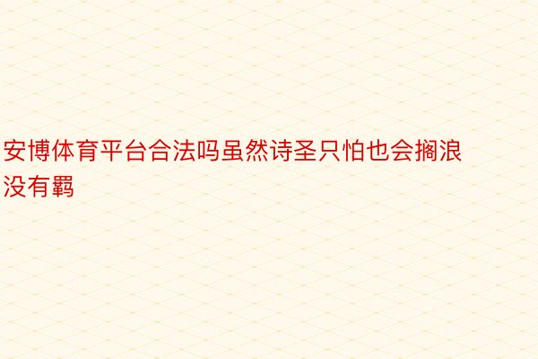 安博体育平台合法吗虽然诗圣只怕也会搁浪没有羁