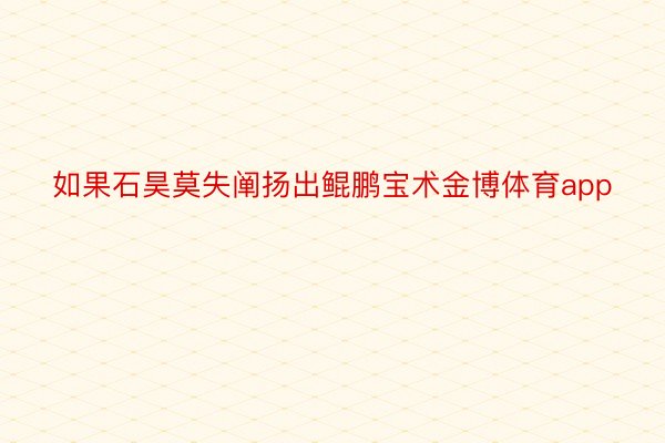 如果石昊莫失阐扬出鲲鹏宝术金博体育app