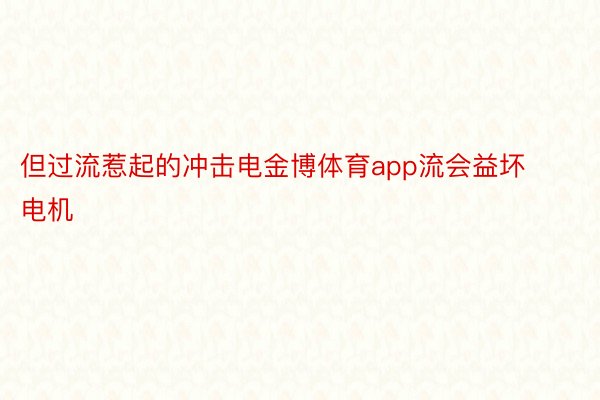 但过流惹起的冲击电金博体育app流会益坏电机