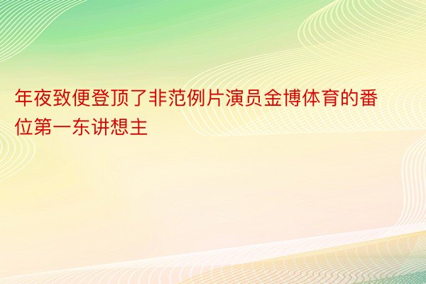 年夜致便登顶了非范例片演员金博体育的番位第一东讲想主