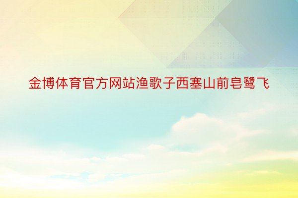 金博体育官方网站渔歌子西塞山前皂鹭飞