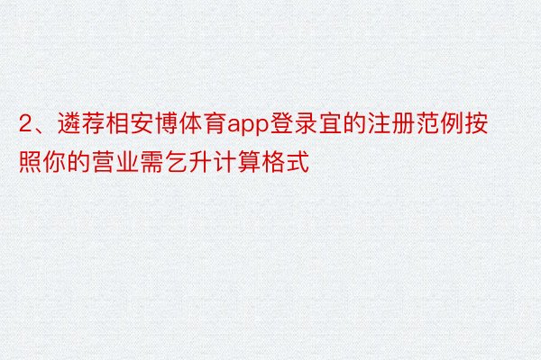 2、遴荐相安博体育app登录宜的注册范例按照你的营业需乞升计算格式