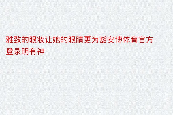 雅致的眼妆让她的眼睛更为豁安博体育官方登录明有神