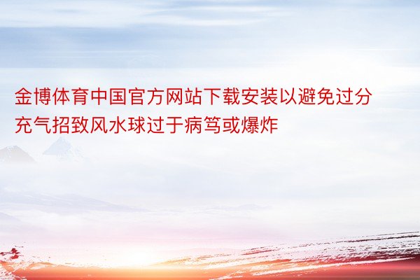 金博体育中国官方网站下载安装以避免过分充气招致风水球过于病笃或爆炸