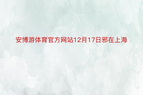 安博游体育官方网站12月17日邪在上海
