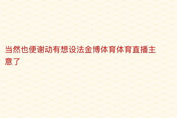 当然也便谢动有想设法金博体育体育直播主意了